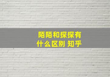 陌陌和探探有什么区别 知乎